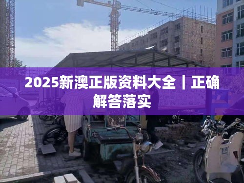 2025新澳正版资料大全｜正确解答落实