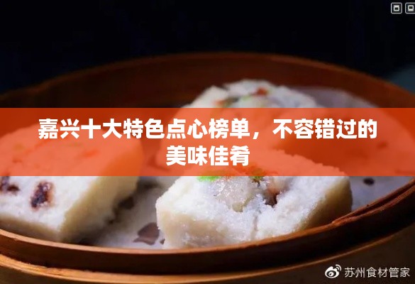嘉兴十大特色点心榜单，不容错过的美味佳肴