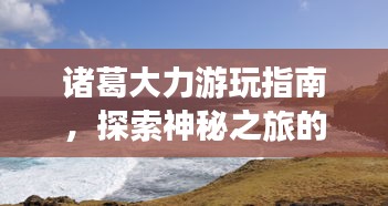 诸葛大力游玩指南，探索神秘之旅的绝佳攻略！