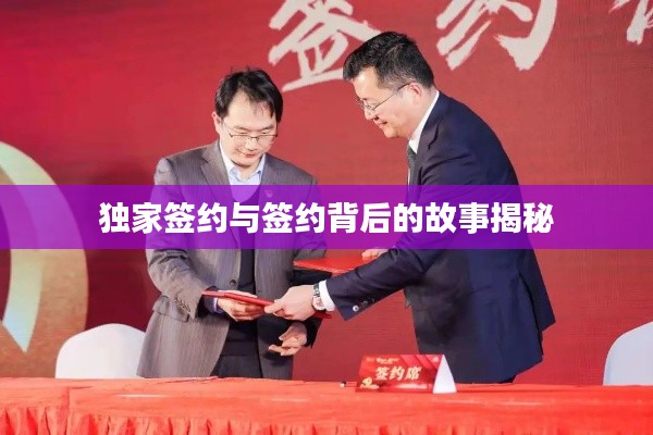 独家签约与签约背后的故事揭秘