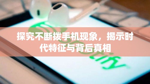 探究不断拨手机现象，揭示时代特征与背后真相