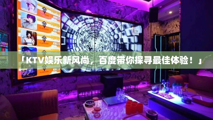 「KTV娱乐新风尚，百度带你探寻最佳体验！」