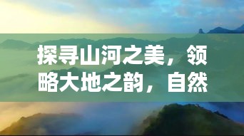 探寻山河之美，领略大地之韵，自然风光的魅力专题片