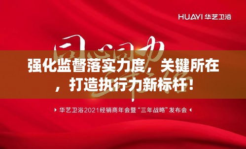 强化监督落实力度，关键所在，打造执行力新标杆！