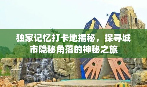 独家记忆打卡地揭秘，探寻城市隐秘角落的神秘之旅