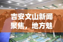 吉安文山新闻聚焦，地方魅力与发展活力展现