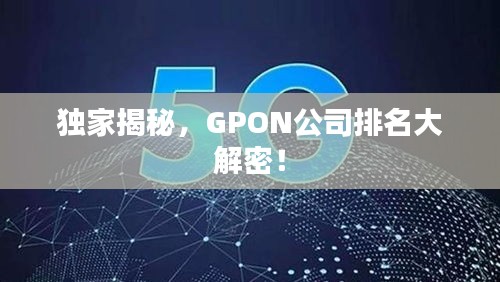 独家揭秘，GPON公司排名大解密！