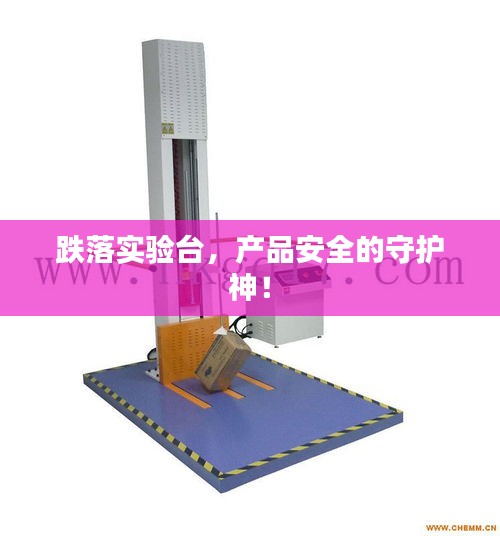 跌落实验台，产品安全的守护神！