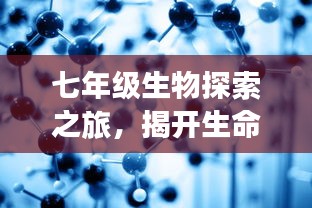 七年级生物探索之旅，揭开生命科学的神秘面纱