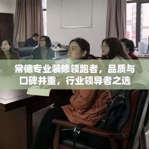 常德专业装修领跑者，品质与口碑并重，行业领导者之选