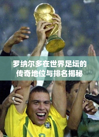 罗纳尔多在世界足坛的传奇地位与排名揭秘