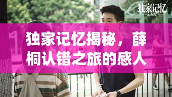 独家记忆揭秘，薛桐认错之旅的感人瞬间