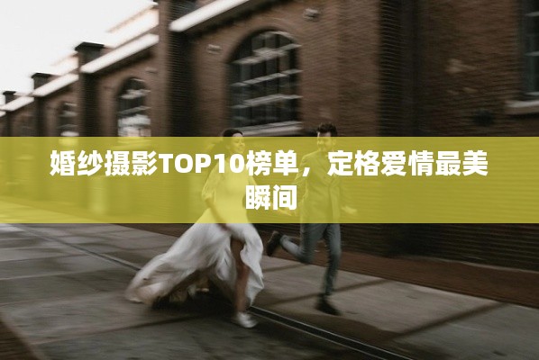 婚纱摄影TOP10榜单，定格爱情最美瞬间
