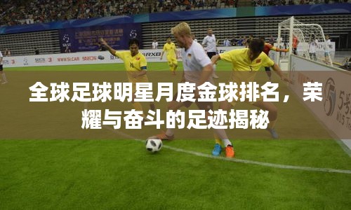 全球足球明星月度金球排名，荣耀与奋斗的足迹揭秘