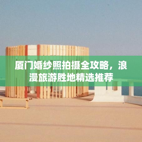厦门婚纱照拍摄全攻略，浪漫旅游胜地精选推荐
