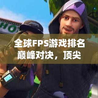 全球FPS游戏排名巅峰对决，顶尖射击游戏大比拼