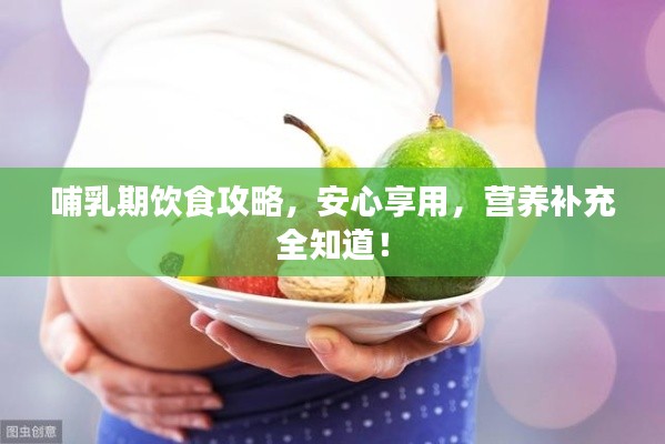 哺乳期饮食攻略，安心享用，营养补充全知道！