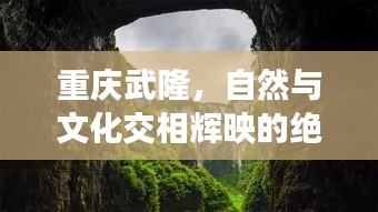 重庆武隆，自然与文化交相辉映的绝美之境