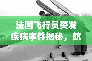 法国飞行员突发疾病事件揭秘，航空医疗紧急情况的应对挑战