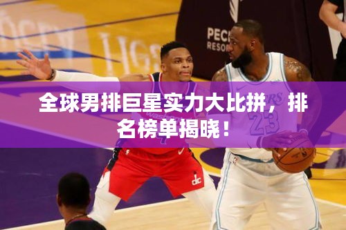 全球男排巨星实力大比拼，排名榜单揭晓！