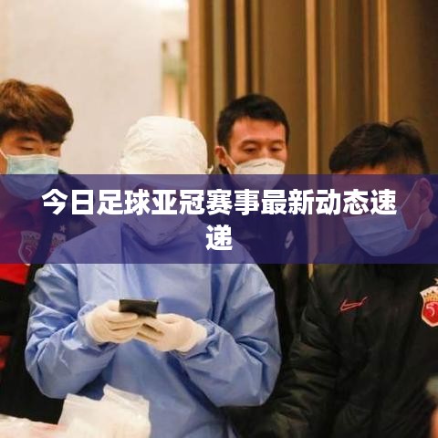 今日足球亚冠赛事最新动态速递
