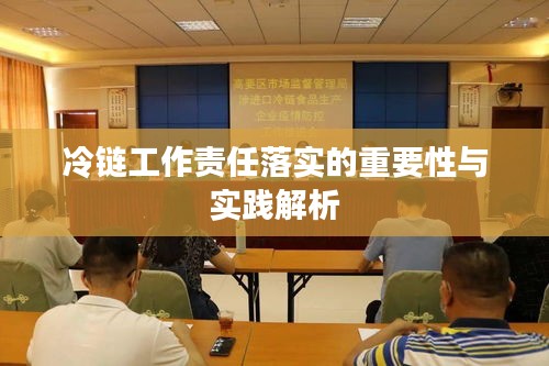 冷链工作责任落实的重要性与实践解析