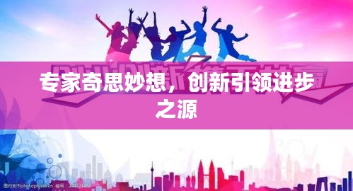 专家奇思妙想，创新引领进步之源