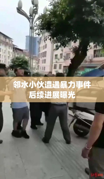 邻水小伙遭遇暴力事件后续进展曝光