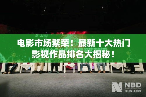 电影市场繁荣！最新十大热门影视作品排名大揭秘！
