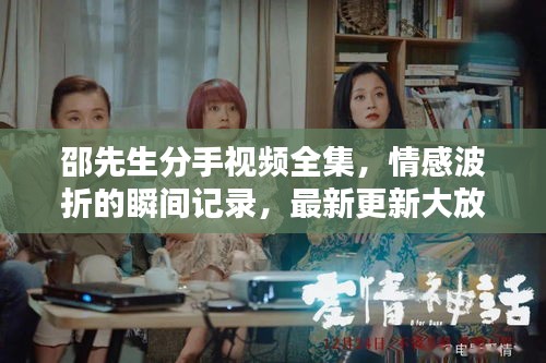 邵先生分手视频全集，情感波折的瞬间记录，最新更新大放送