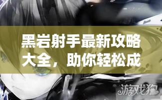 黑岩射手最新攻略大全，助你轻松成为顶尖玩家！