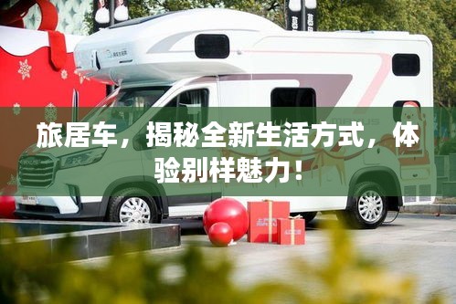 旅居车，揭秘全新生活方式，体验别样魅力！