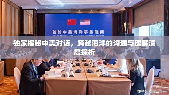 独家揭秘中美对话，跨越海洋的沟通与理解深度探析