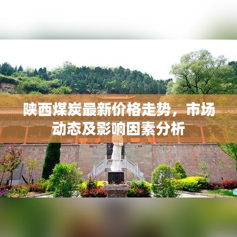 陕西煤炭最新价格走势，市场动态及影响因素分析