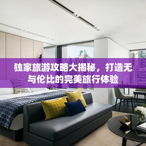 独家旅游攻略大揭秘，打造无与伦比的完美旅行体验