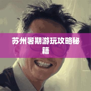 苏州暑期游玩攻略秘籍