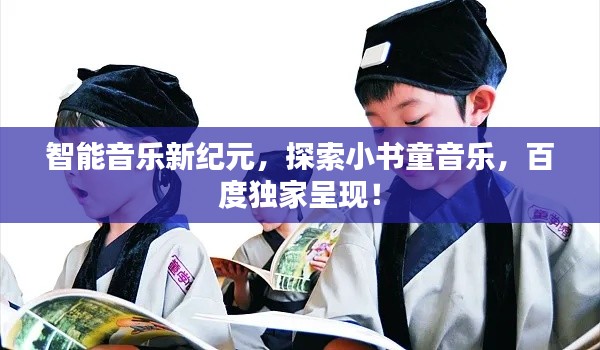 智能音乐新纪元，探索小书童音乐，百度独家呈现！