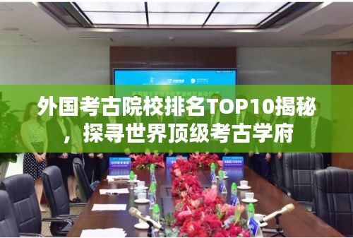 外国考古院校排名TOP10揭秘，探寻世界顶级考古学府