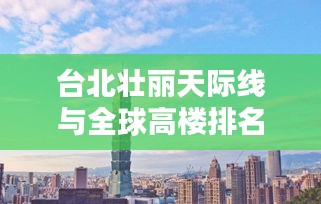 台北壮丽天际线与全球高楼排名揭秘