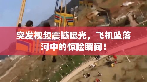 突发视频震撼曝光，飞机坠落河中的惊险瞬间！