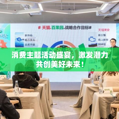 消费主题活动盛宴，激发潜力共创美好未来！