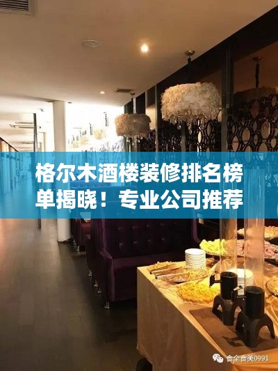 格尔木酒楼装修排名榜单揭晓！专业公司推荐