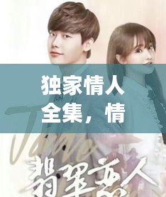 独家情人全集，情感与命运的深情交织