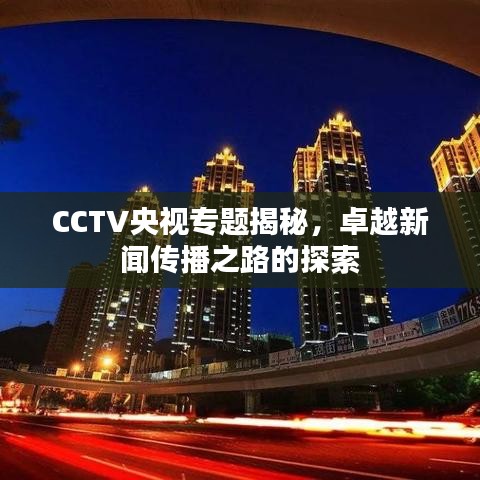 CCTV央视专题揭秘，卓越新闻传播之路的探索