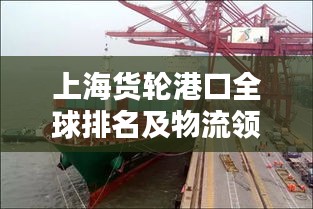 上海货轮港口全球排名及物流领域影响力不容小觑