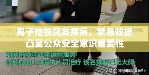 男子地铁突发疾病，紧急救援凸显公众安全意识重要性