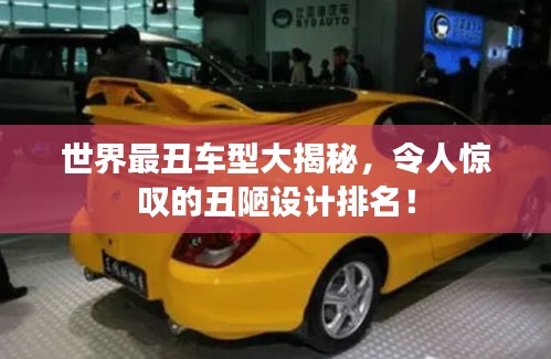 世界最丑车型大揭秘，令人惊叹的丑陋设计排名！