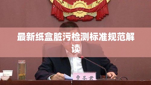 最新纸盒脏污检测标准规范解读