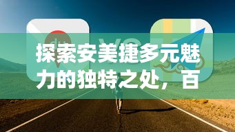 探索安美捷多元魅力的独特之处，百度带你一探究竟！
