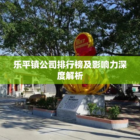 乐平镇公司排行榜及影响力深度解析